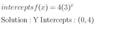 The intercepts of f(x)=4(3)^x is Y Intercepts: (0,4)